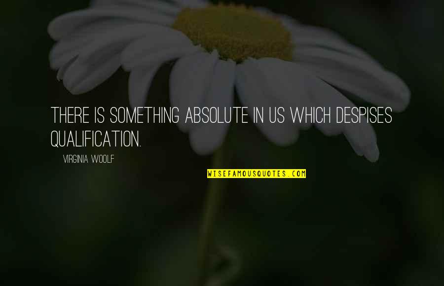 Qualification Quotes By Virginia Woolf: There is something absolute in us which despises