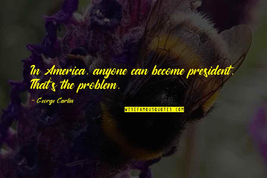 Qualifications For President Quotes By George Carlin: In America, anyone can become president. That's the
