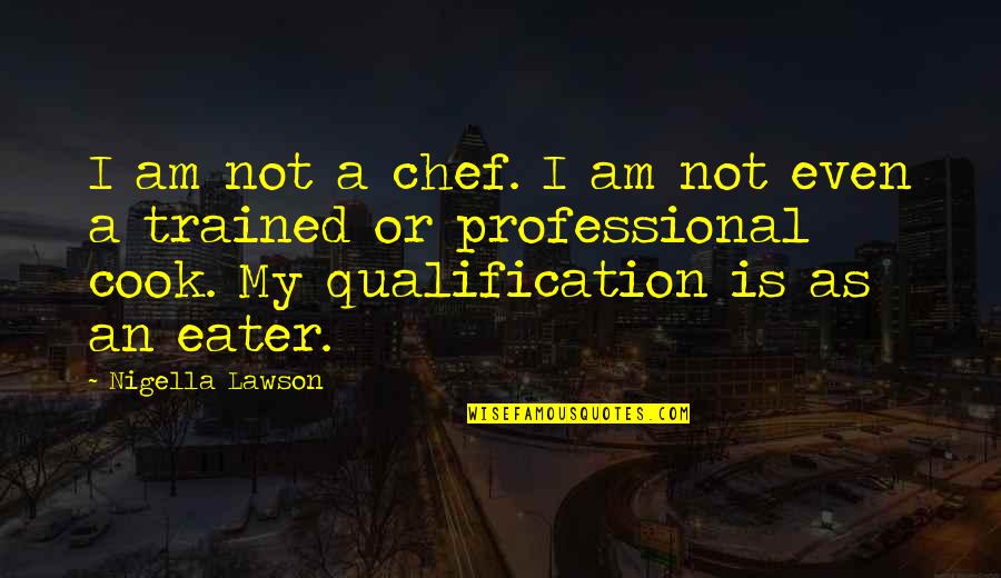 Qualifications Quotes By Nigella Lawson: I am not a chef. I am not
