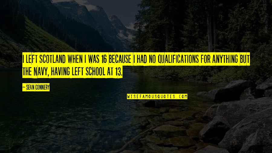 Qualifications Quotes By Sean Connery: I left Scotland when I was 16 because