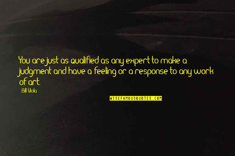 Qualified Quotes By Bill Viola: You are just as qualified as any expert