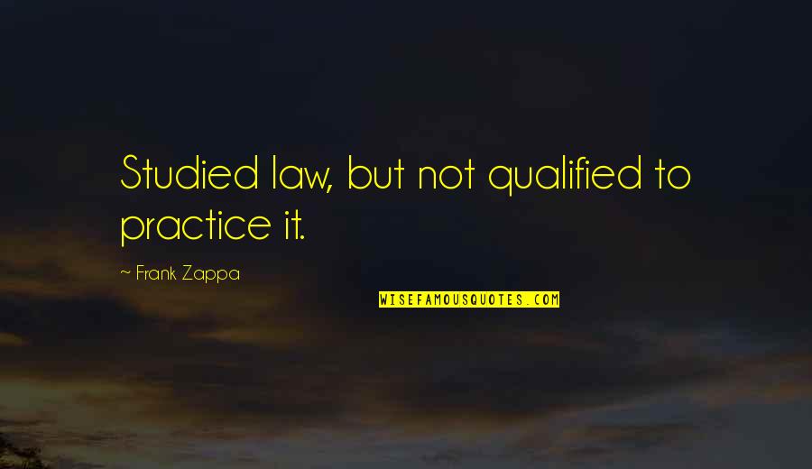Qualified Quotes By Frank Zappa: Studied law, but not qualified to practice it.