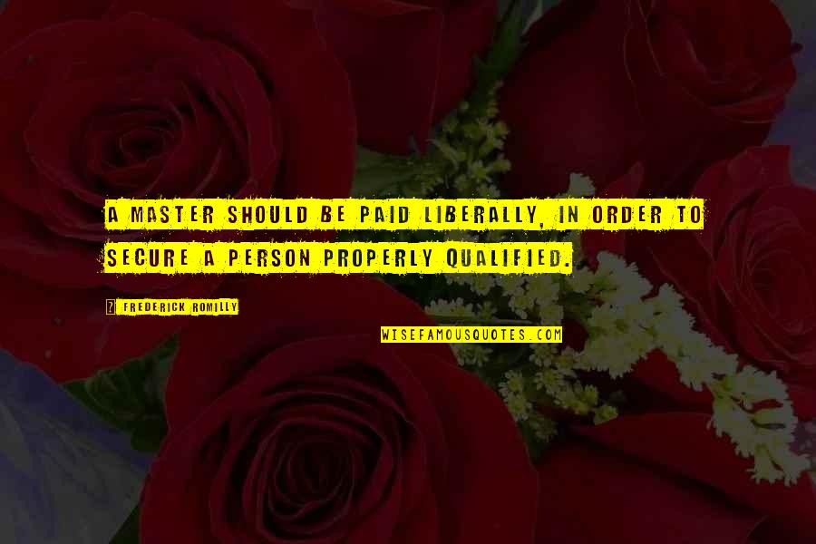 Qualified Quotes By Frederick Romilly: A master should be paid liberally, in order