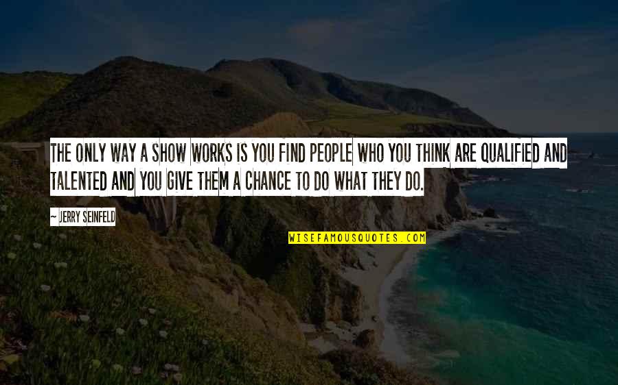 Qualified Quotes By Jerry Seinfeld: The only way a show works is you