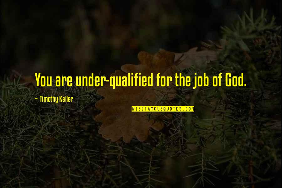 Qualified Quotes By Timothy Keller: You are under-qualified for the job of God.
