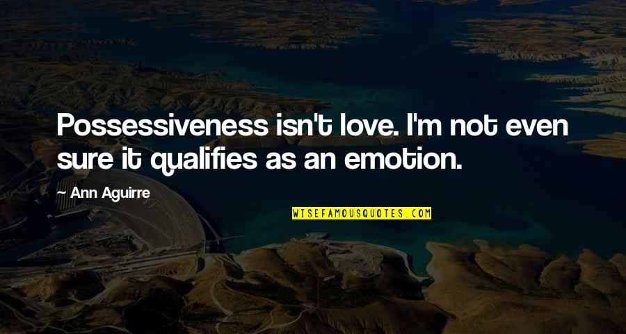 Qualifies Quotes By Ann Aguirre: Possessiveness isn't love. I'm not even sure it