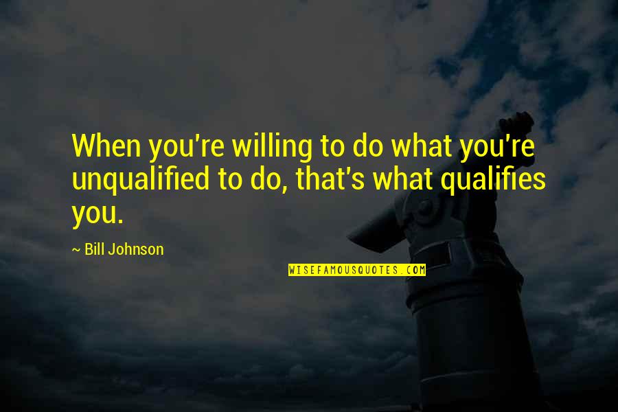 Qualifies Quotes By Bill Johnson: When you're willing to do what you're unqualified