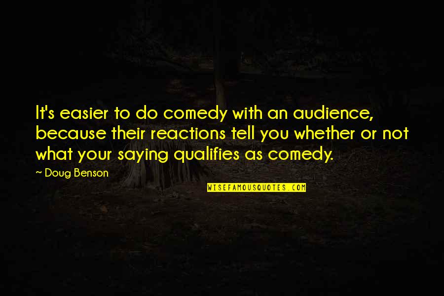 Qualifies Quotes By Doug Benson: It's easier to do comedy with an audience,