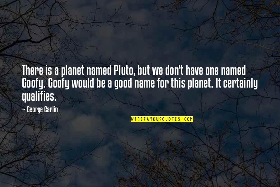 Qualifies Quotes By George Carlin: There is a planet named Pluto, but we