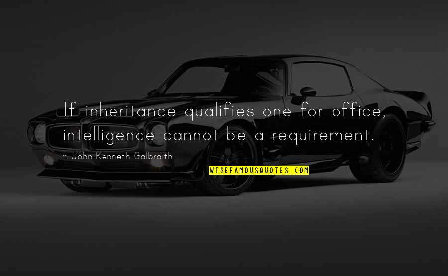 Qualifies Quotes By John Kenneth Galbraith: If inheritance qualifies one for office, intelligence cannot