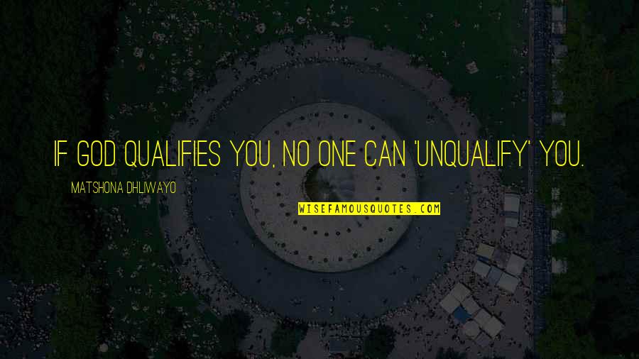Qualifies Quotes By Matshona Dhliwayo: If God qualifies you, no one can 'unqualify'