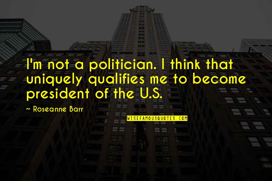 Qualifies Quotes By Roseanne Barr: I'm not a politician. I think that uniquely