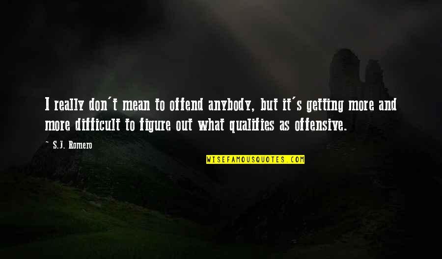 Qualifies Quotes By S.J. Romero: I really don't mean to offend anybody, but