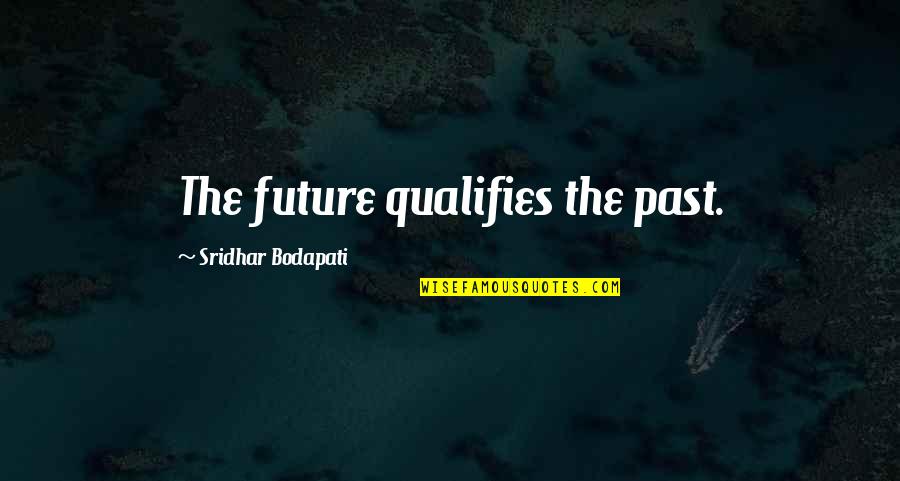 Qualifies Quotes By Sridhar Bodapati: The future qualifies the past.