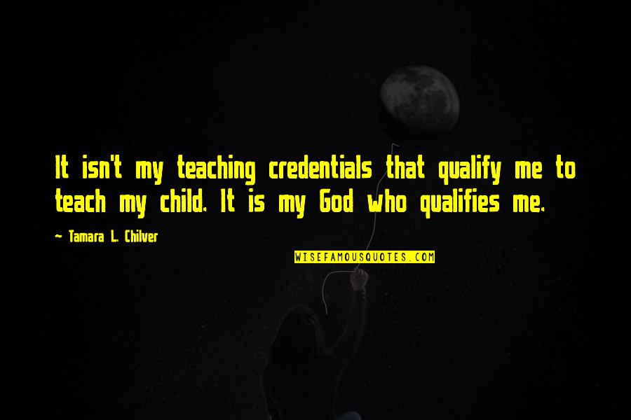 Qualifies Quotes By Tamara L. Chilver: It isn't my teaching credentials that qualify me