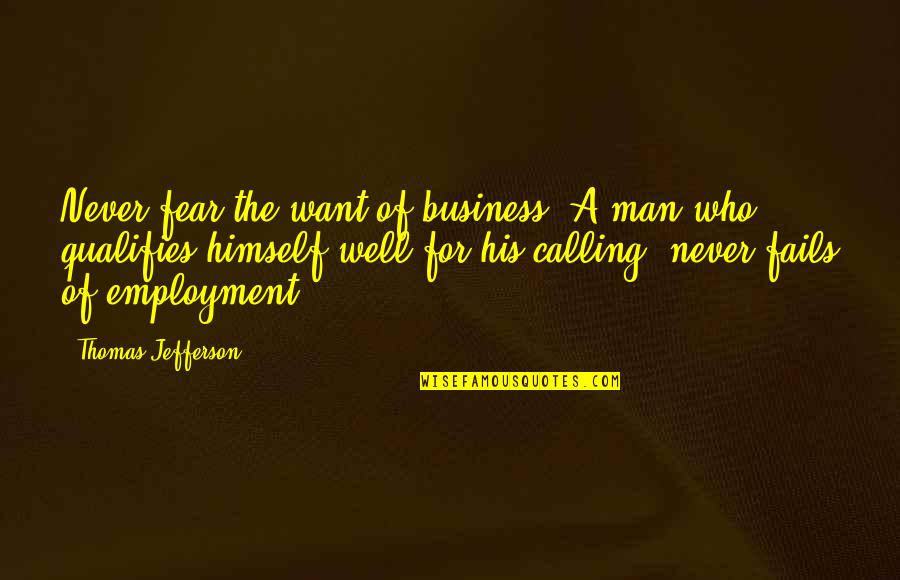 Qualifies Quotes By Thomas Jefferson: Never fear the want of business. A man