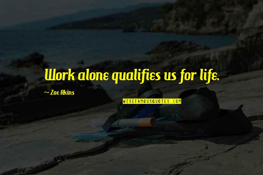 Qualifies Quotes By Zoe Akins: Work alone qualifies us for life.