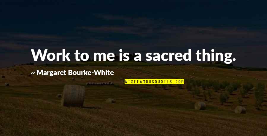 Qualita Quotes By Margaret Bourke-White: Work to me is a sacred thing.