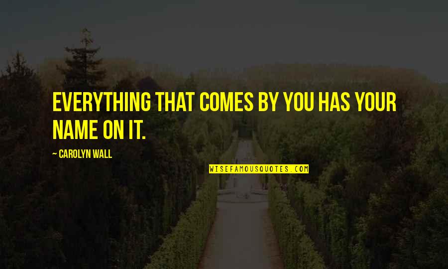 Qualitative Quotes By Carolyn Wall: Everything that comes by you has your name Qualitative Quotes By Carolyn Wall: Everything that comes by you has your name