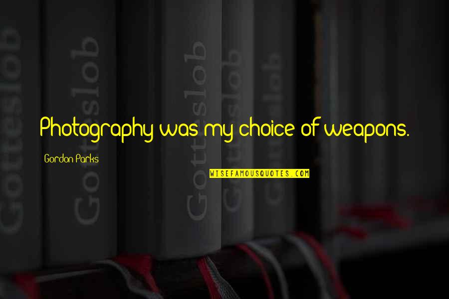 Qualitative Quotes By Gordon Parks: Photography was my choice of weapons. Qualitative Quotes By Gordon Parks: Photography was my choice of weapons.