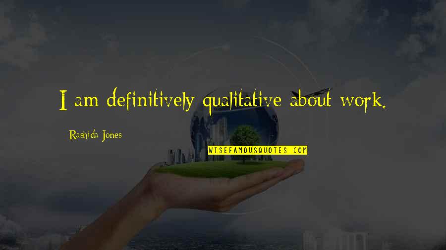 Qualitative Quotes By Rashida Jones: I am definitively qualitative about work. Qualitative Quotes By Rashida Jones: I am definitively qualitative about work.