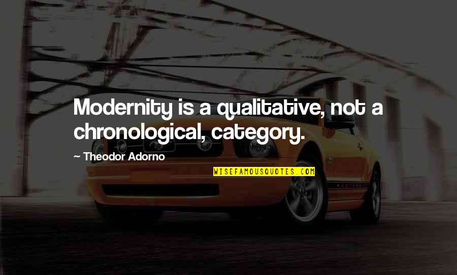 Qualitative Quotes By Theodor Adorno: Modernity is a qualitative, not a chronological, category. Qualitative Quotes By Theodor Adorno: Modernity is a qualitative, not a chronological, category.