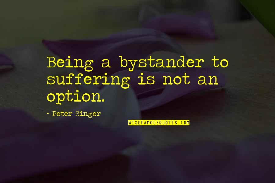 Qualite Quotes By Peter Singer: Being a bystander to suffering is not an Qualite Quotes By Peter Singer: Being a bystander to suffering is not an