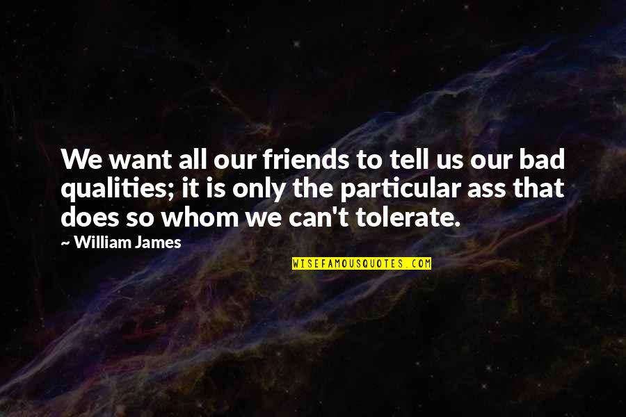 Qualities Of A Friend Quotes By William James: We want all our friends to tell us Qualities Of A Friend Quotes By William James: We want all our friends to tell us