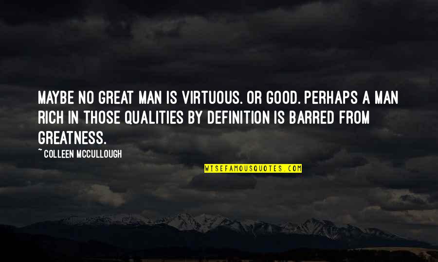 Qualities Of A Great Man Quotes By Colleen McCullough: Maybe no great man is virtuous. Or good.