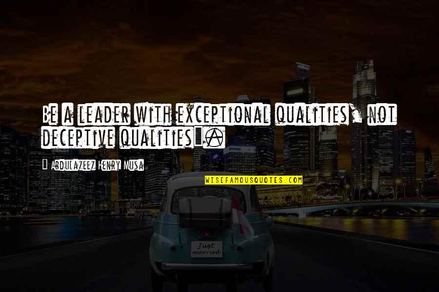 Qualities Of A Leader Quotes By Abdulazeez Henry Musa: Be a leader with exceptional qualities, not deceptive