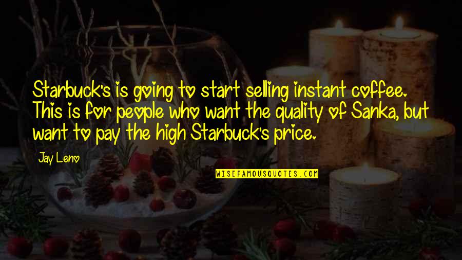 Quality And Price Quotes By Jay Leno: Starbuck's is going to start selling instant coffee.