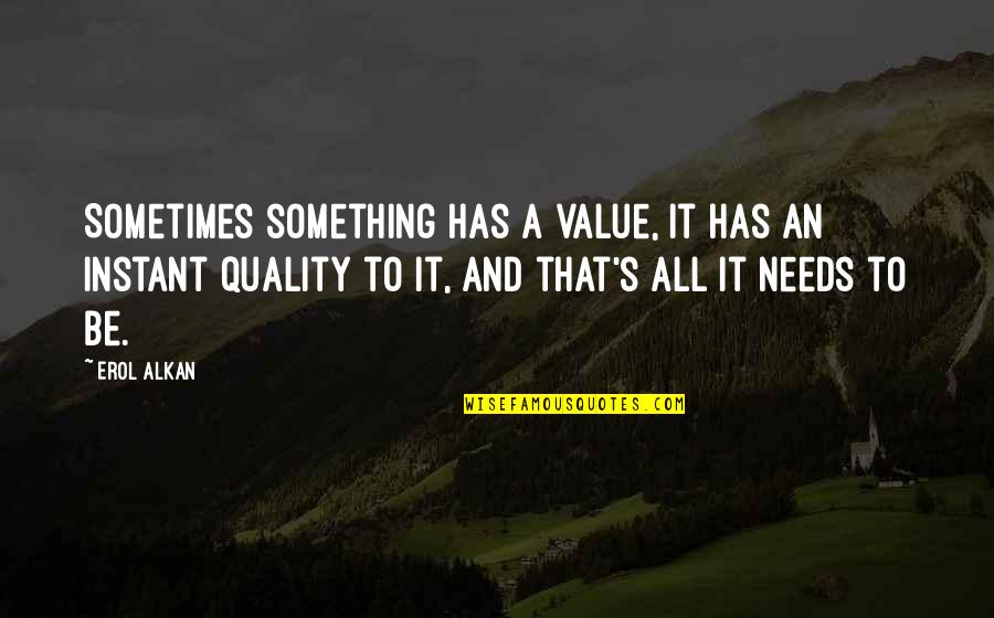 Quality And Value Quotes By Erol Alkan: Sometimes something has a value, it has an