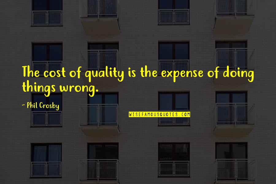 Quality Cost Quotes By Phil Crosby: The cost of quality is the expense of