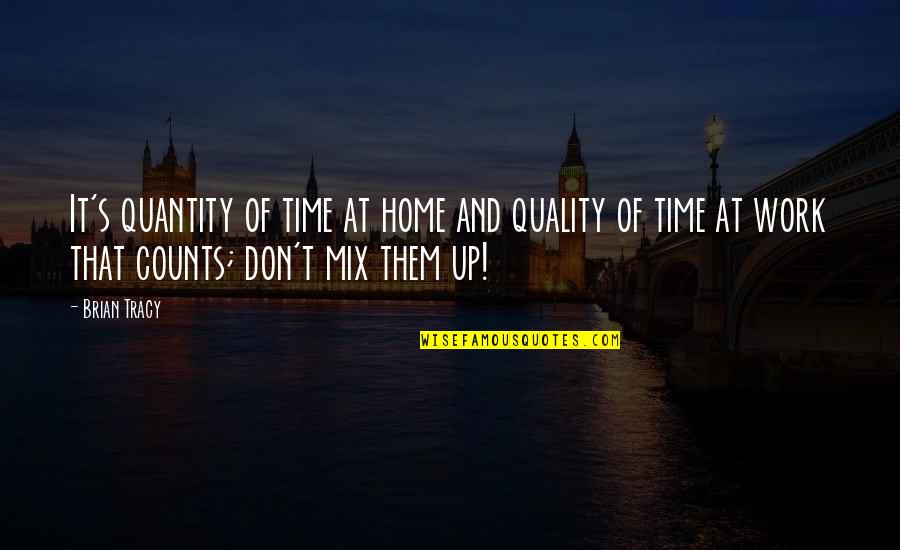 Quality Counts Quotes By Brian Tracy: It's quantity of time at home and quality