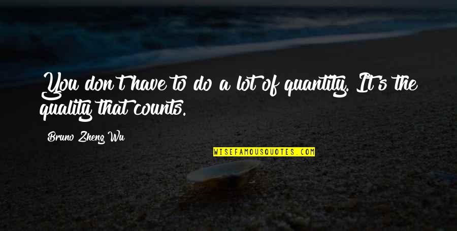 Quality Counts Quotes By Bruno Zheng Wu: You don't have to do a lot of