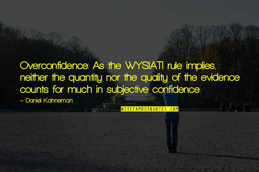 Quality Counts Quotes By Daniel Kahneman: Overconfidence: As the WYSIATI rule implies, neither the