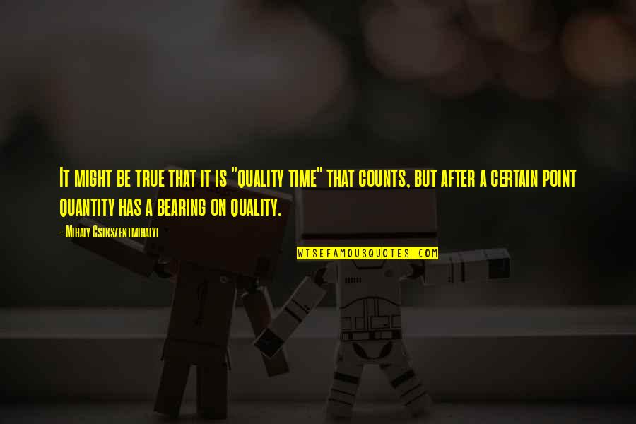 Quality Counts Quotes By Mihaly Csikszentmihalyi: It might be true that it is "quality
