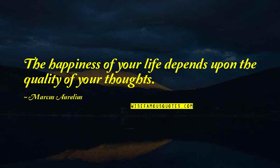 Quality Depends Quotes By Marcus Aurelius: The happiness of your life depends upon the Quality Depends Quotes By Marcus Aurelius: The happiness of your life depends upon the