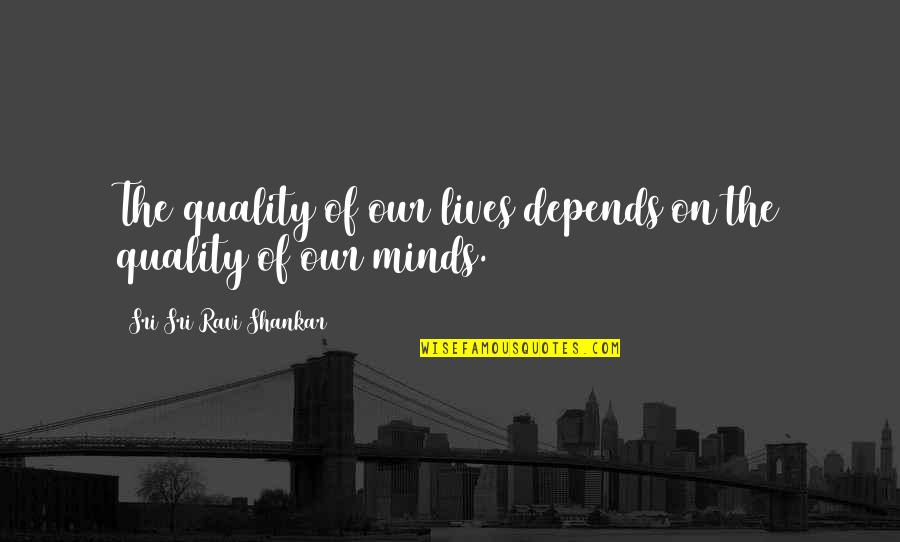 Quality Depends Quotes By Sri Sri Ravi Shankar: The quality of our lives depends on the Quality Depends Quotes By Sri Sri Ravi Shankar: The quality of our lives depends on the