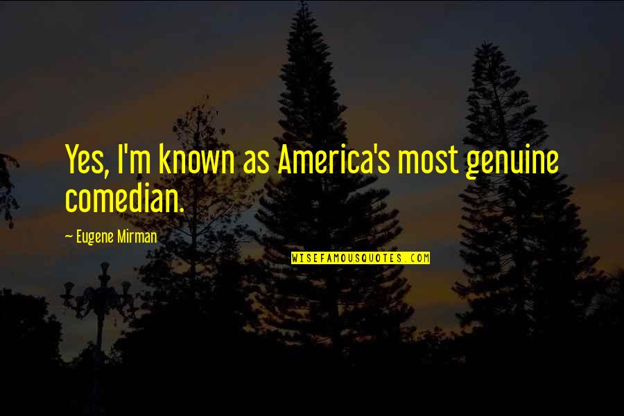 Quality Health Care Quotes By Eugene Mirman: Yes, I'm known as America's most genuine comedian.