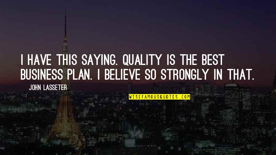 Quality In Business Quotes By John Lasseter: I have this saying. Quality is the best