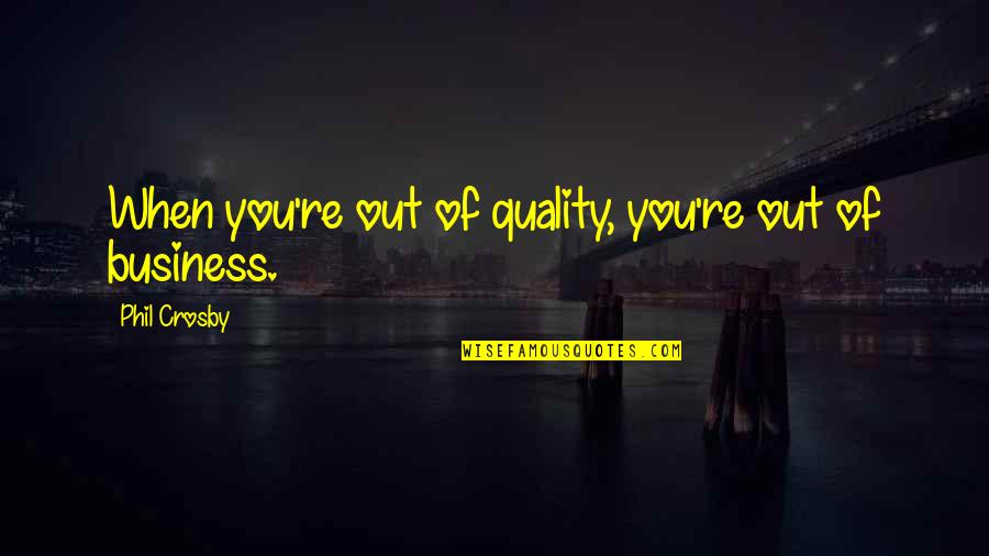 Quality In Business Quotes By Phil Crosby: When you're out of quality, you're out of Quality In Business Quotes By Phil Crosby: When you're out of quality, you're out of