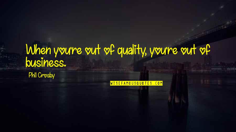 Quality In Business Quotes By Phil Crosby: When you're out of quality, you're out of