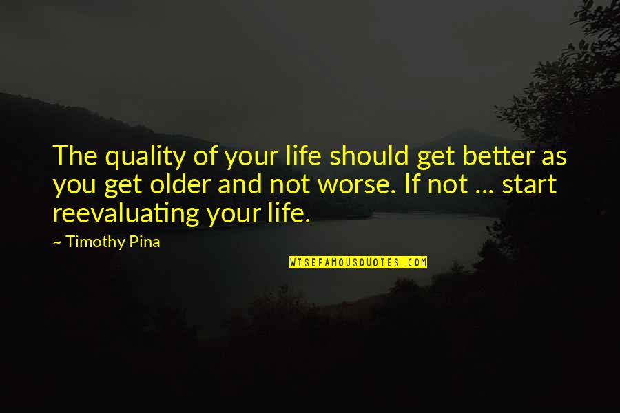 Quality Inspirational Quotes By Timothy Pina: The quality of your life should get better Quality Inspirational Quotes By Timothy Pina: The quality of your life should get better