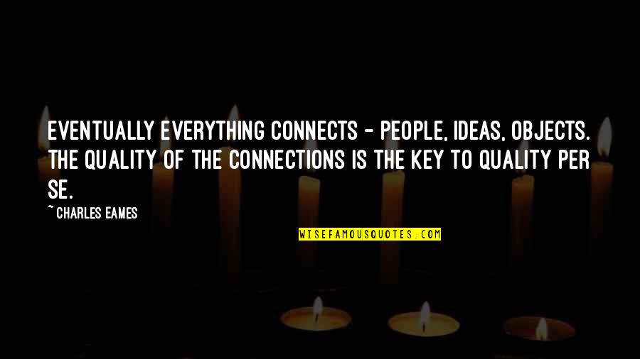 Quality Is The Key Quotes By Charles Eames: Eventually everything connects - people, ideas, objects. The