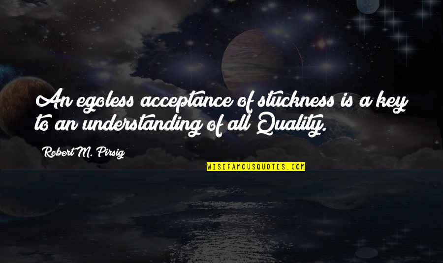 Quality Is The Key Quotes By Robert M. Pirsig: An egoless acceptance of stuckness is a key