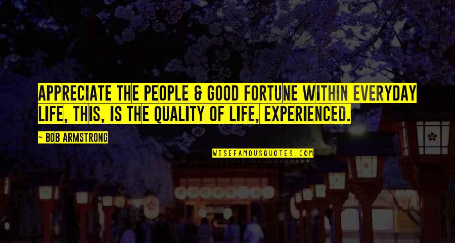 Quality Life Quotes By Bob Armstrong: Appreciate the people & good fortune within everyday
