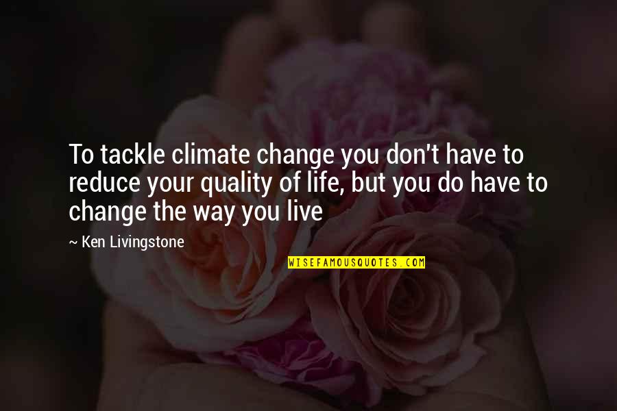 Quality Life Quotes By Ken Livingstone: To tackle climate change you don't have to