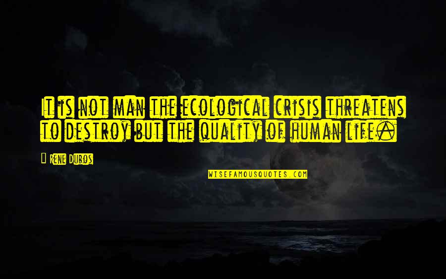 Quality Life Quotes By Rene Dubos: It is not man the ecological crisis threatens
