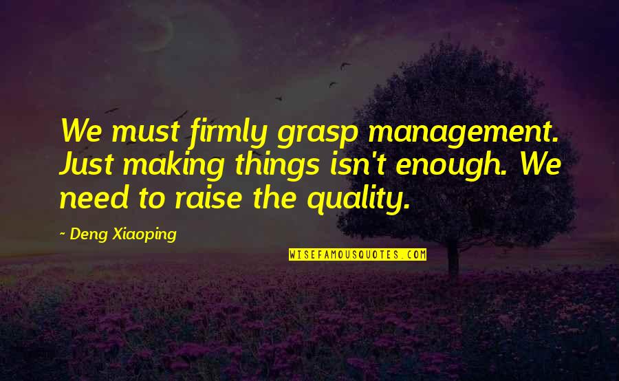 Quality Management Quotes By Deng Xiaoping: We must firmly grasp management. Just making things